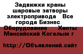 Задвижки краны шаровые затворы электропривода - Все города Бизнес » Оборудование   . Ханты-Мансийский,Когалым г.